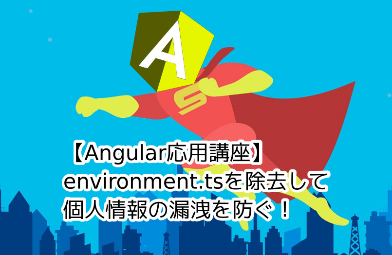 蛸壺の技術ブログ｜Angularプロジェクトからenvironment.tsを捨ててうっかりCreadentials(個人情報)の漏洩を防ぐ