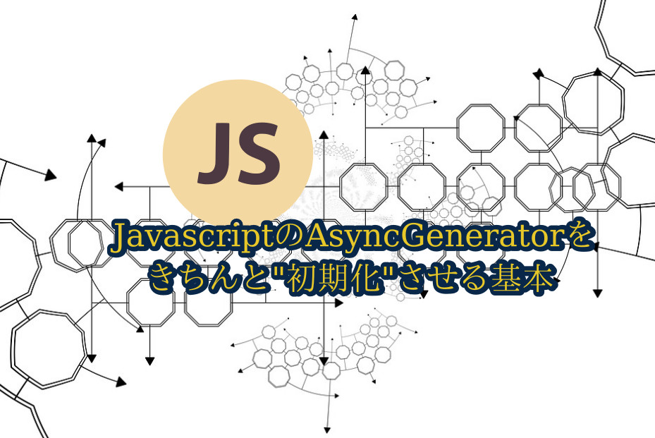 蛸壺の技術ブログ｜【Javascript基礎講座】AsyncGeneratorを正しく初期化する