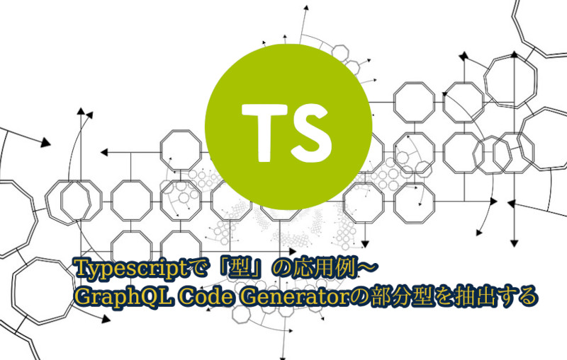 蛸壺の技術ブログ｜TypescriptでGraphQL Code Generatorから自動生成されるクエリ宣言から部分型を抽出する