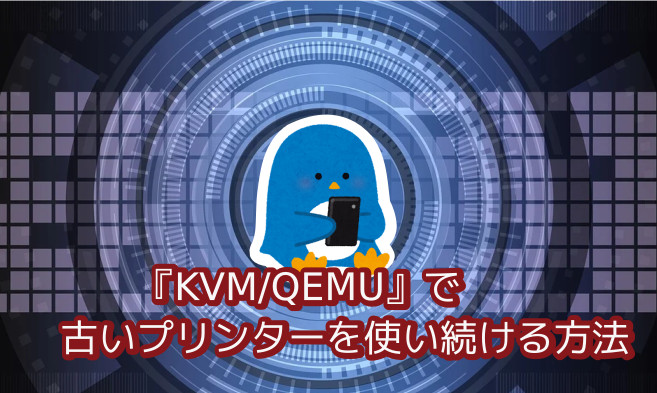 蛸壺の技術ブログ｜古いCanonプリンターを諦めない！KVM/QEMUとUbuntuでひたすら利用期限を延命させる方法